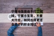 宁做小生意也不打工赚钱,宁要小生意,不要大付出,如何选择更适合自己的职业路径 宁做小生意也不打工赚钱,宁要小生意,不要大付出,如何选择更适合自己的职业路径