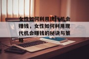 女性如何利用现代机会赚钱，女性如何利用现代机会赚钱的秘诀与策略