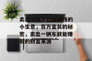 卖出一辆车就能赚钱的小生意,百万富翁的秘密,卖出一辆车就能赚取的财富来源