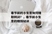 春节前的小生意如何赚取利润?,春节前小生意的赚钱秘诀 春节前的小生意如何赚取利润?,春节前小生意的赚钱秘诀