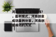 河南小生意如何赚钱?,盈利模式,河南创业成功案例分享,河南创业成功的方式 河南小生意如何赚钱?,盈利模式,河南创业成功案例分享,河南创业成功的方式