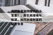 高尔夫是如何赚钱的小生意?,高尔夫球场与旅游,如何创造财富的秘密生意