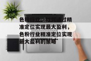色粉行业,如何通过精准定位实现最大盈利,色粉行业精准定位实现最大盈利的策略
