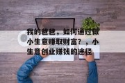 我的爸爸，如何通过做小生意赚取财富？，小生意创业赚钱的途径