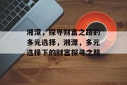 湘潭，探寻财富之路的多元选择，湘潭，多元选择下的财富探寻之路