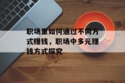 职场里如何通过不同方式赚钱,职场中多元赚钱方式探究 职场里如何通过不同方式赚钱,职场中多元赚钱方式探究