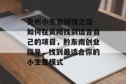 贵州小生意赚钱之道-如何在贵阳找到适合自己的项目,黔东南创业指导,找到最适合你的小生意模式 贵州小生意赚钱之道-如何在贵阳找到适合自己的项目,黔东南创业指导,找到最适合你的小生意模式