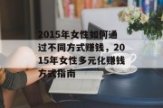 2015年女性如何通过不同方式赚钱,2015年女性多元化赚钱方式指南 2015年女性如何通过不同方式赚钱,2015年女性多元化赚钱方式指南