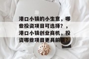 港口小镇的小生意,哪些投资项目可选择?,港口小镇创业商机,投资哪些项目更具前景? 港口小镇的小生意,哪些投资项目可选择?,港口小镇创业商机,投资哪些项目更具前景?