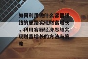 如何利用做什么容器赚钱的思路实现财富增长，利用容器经济思维实现财富增长的方法与策略