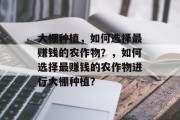 大棚种植,如何选择最赚钱的农作物?,如何选择最赚钱的农作物进行大棚种植?