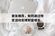 朋友推荐,如何通过特定活动实现财富增长