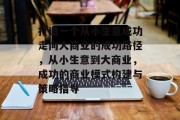 打造一个从小生意成功走向大商业的成功路径,从小生意到大商业,成功的商业模式构建与策略指导 打造一个从小生意成功走向大商业的成功路径,从小生意到大商业,成功的商业模式构建与策略指导