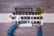  如何从小生意赚取利润？，如何建立和经营一个成功的个人业务？