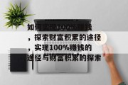 如何实现100%赚钱,探索财富积累的途径,实现100%赚钱的途径与财富积累的探索 如何实现100%赚钱,探索财富积累的途径,实现100%赚钱的途径与财富积累的探索