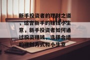 新手投资者的理财之道,适合新手的赚钱小生意,新手投资者如何通过投资赚钱,选择合适的理财方式和小生意