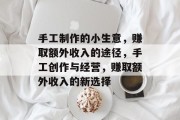 手工制作的小生意,赚取额外收入的途径,手工创作与经营,赚取额外收入的新选择 手工制作的小生意,赚取额外收入的途径,手工创作与经营,赚取额外收入的新选择