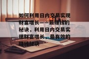 如何利用日内交易实现财富增长——最赚钱的秘诀,利用日内交易实现财富增长,最有效的赚钱秘诀 如何利用日内交易实现财富增长——最赚钱的秘诀,利用日内交易实现财富增长,最有效的赚钱秘诀