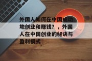 外国人如何在中国成功地创业和赚钱?,外国人在中国创业的秘诀与盈利模式 外国人如何在中国成功地创业和赚钱?,外国人在中国创业的秘诀与盈利模式
