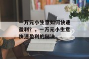 一万元小生意如何快速盈利?,一万元小生意快速盈利的秘诀 一万元小生意如何快速盈利?,一万元小生意快速盈利的秘诀
