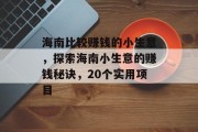 海南比较赚钱的小生意,探索海南小生意的赚钱秘诀,20个实用项目 海南比较赚钱的小生意,探索海南小生意的赚钱秘诀,20个实用项目