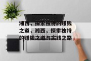 湘西,探索独特的赚钱之道,湘西,探索独特的赚钱之道与实践之路 湘西,探索独特的赚钱之道,湘西,探索独特的赚钱之道与实践之路