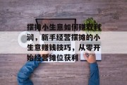 摆摊小生意如何赚取利润，新手经营摆摊的小生意赚钱技巧，从零开始经营摊位获利