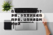 在家小生意赚钱的四个步骤,小生意创业成功四步走,让你快速盈利的秘诀 在家小生意赚钱的四个步骤,小生意创业成功四步走,让你快速盈利的秘诀