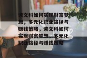 读文科如何实现财富梦想,多元化职业路径与赚钱策略,读文科如何实现财富梦想,多元化职业路径与赚钱策略
