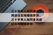 三十岁男人如何通过不同途径实现赚钱梦想,三十岁男人如何多元途径实现赚钱梦想 三十岁男人如何通过不同途径实现赚钱梦想,三十岁男人如何多元途径实现赚钱梦想