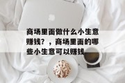 商场里面做什么小生意赚钱?,商场里面的哪些小生意可以赚钱