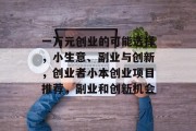 一万元创业的可能选择，小生意、副业与创新，创业者小本创业项目推荐，副业和创新机会