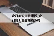 冷门加工生意赚钱_冷门加工生意赚钱多吗