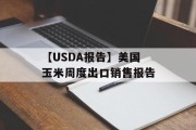【USDA报告】美国玉米周度出口销售报告 【USDA报告】美国玉米周度出口销售报告