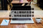 广场上赚钱的生意秘籍,广场上赚钱的生意秘籍,如何成功经营并获取利润? 广场上赚钱的生意秘籍,广场上赚钱的生意秘籍,如何成功经营并获取利润?