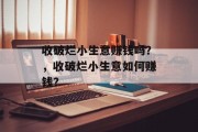 收破烂小生意赚钱吗?,收破烂小生意如何赚钱? 收破烂小生意赚钱吗?,收破烂小生意如何赚钱?