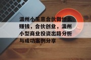 温州小生意合伙做什么赚钱,合伙创业,温州小型商业投资出路分析与成功案例分享 温州小生意合伙做什么赚钱,合伙创业,温州小型商业投资出路分析与成功案例分享