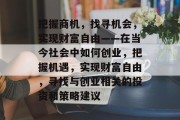 把握商机,找寻机会,实现财富自由——在当今社会中如何创业,把握机遇,实现财富自由,寻找与创业相关的投资和策略建议 把握商机,找寻机会,实现财富自由——在当今社会中如何创业,把握机遇,实现财富自由,寻找与创业相关的投资和策略建议