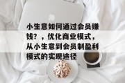 小生意如何通过会员赚钱？，优化商业模式，从小生意到会员制盈利模式的实现途径