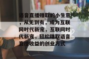 语音直播赚取的小生意,从无到有,成为互联网时代新宠,互联网时代新宠,轻松赚取语音直播收益的创业方式 语音直播赚取的小生意,从无到有,成为互联网时代新宠,互联网时代新宠,轻松赚取语音直播收益的创业方式