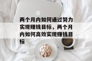 两个月内如何通过努力实现赚钱目标,两个月内如何高效实现赚钱目标