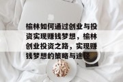 榆林如何通过创业与投资实现赚钱梦想，榆林创业投资之路，实现赚钱梦想的策略与途径