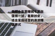暑期小生意赚钱不易但值得一试,暑期创业,适合家庭经营的清凉赚钱方式 暑期小生意赚钱不易但值得一试,暑期创业,适合家庭经营的清凉赚钱方式