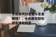 小白如何创业做小生意赚钱?,小白教你轻松创业赚取财富 小白如何创业做小生意赚钱?,小白教你轻松创业赚取财富