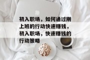 初入职场,如何通过刚上班的行动快速赚钱,初入职场,快速赚钱的行动策略