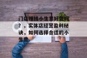 门店赚钱小生意好做吗?,实体店经营盈利秘诀,如何选择合适的小生意 门店赚钱小生意好做吗?,实体店经营盈利秘诀,如何选择合适的小生意