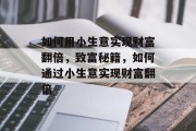 如何用小生意实现财富翻倍,致富秘籍,如何通过小生意实现财富翻倍 如何用小生意实现财富翻倍,致富秘籍,如何通过小生意实现财富翻倍