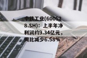 中铁工业(600528.SH):上半年净利润约9.34亿元,同比减少6.58%