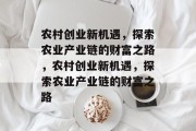 农村创业新机遇，探索农业产业链的财富之路，农村创业新机遇，探索农业产业链的财富之路