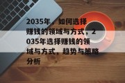 2035年,如何选择赚钱的领域与方式,2035年选择赚钱的领域与方式,趋势与策略分析 2035年,如何选择赚钱的领域与方式,2035年选择赚钱的领域与方式,趋势与策略分析